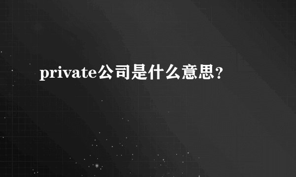 private公司是什么意思?
