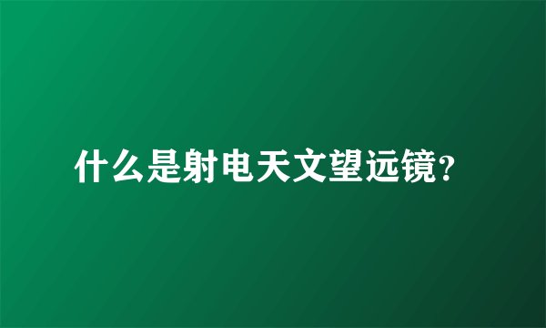 什么是射电天文望远镜？