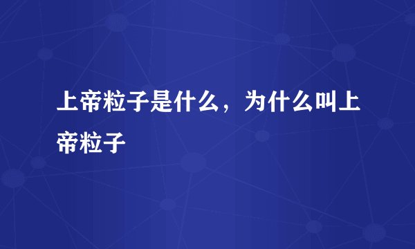 上帝粒子是什么，为什么叫上帝粒子