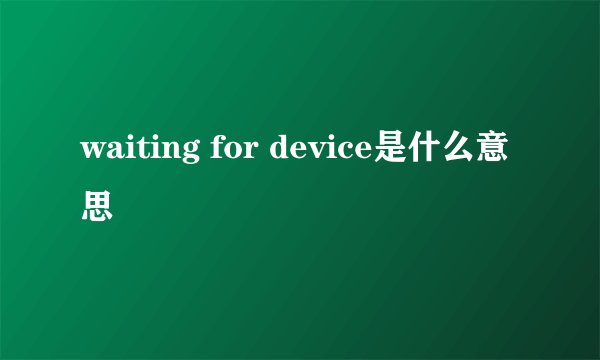 waiting for device是什么意思