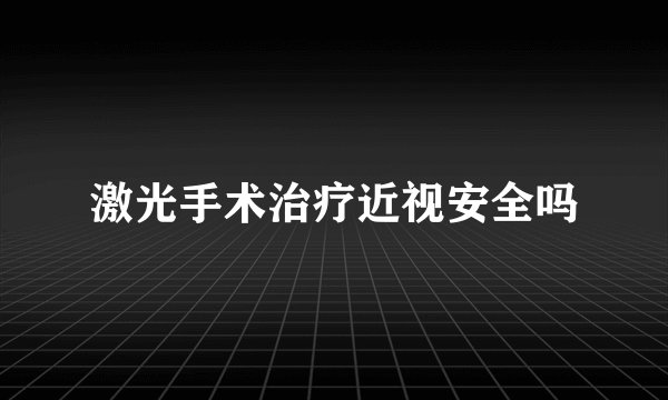 激光手术治疗近视安全吗