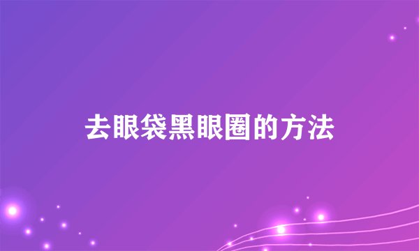 去眼袋黑眼圈的方法
