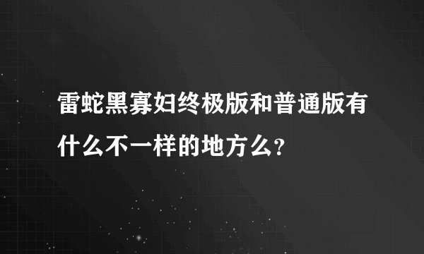 雷蛇黑寡妇终极版和普通版有什么不一样的地方么？