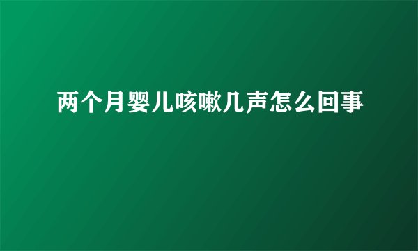 两个月婴儿咳嗽几声怎么回事