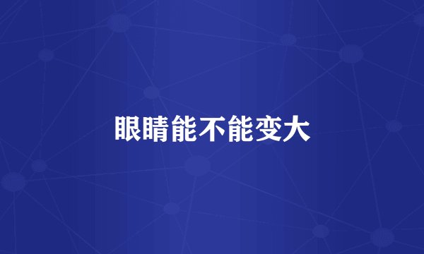 眼睛能不能变大