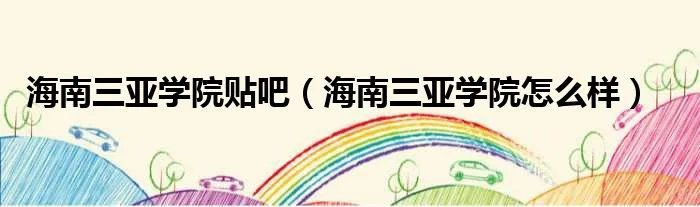 海南三亚学院贴吧（海南三亚学院怎么样）