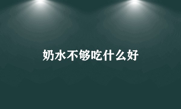奶水不够吃什么好