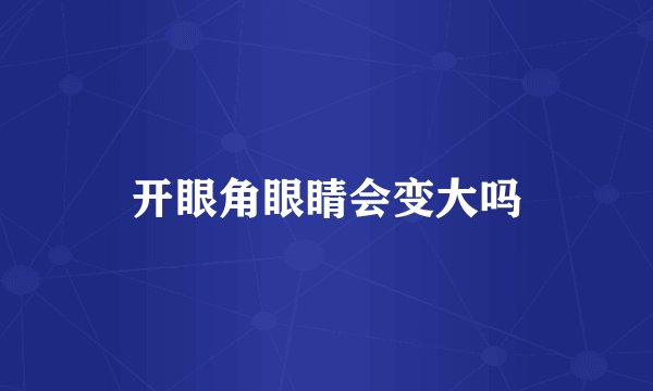 开眼角眼睛会变大吗