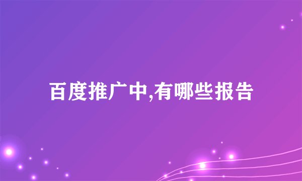 百度推广中,有哪些报告