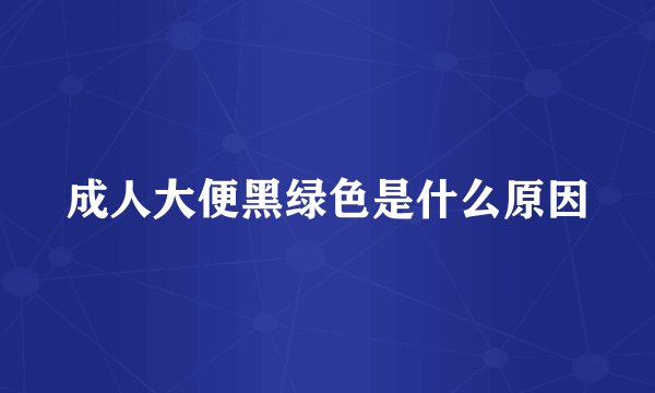 成人大便黑绿色是什么原因