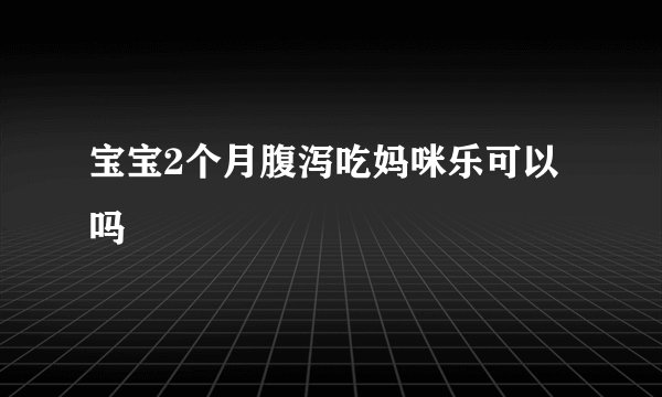 宝宝2个月腹泻吃妈咪乐可以吗