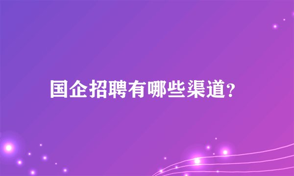 国企招聘有哪些渠道？