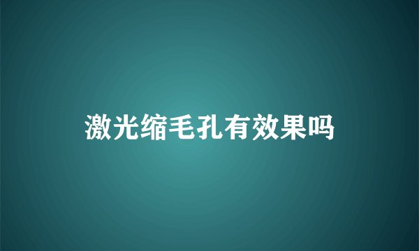 激光缩毛孔有效果吗