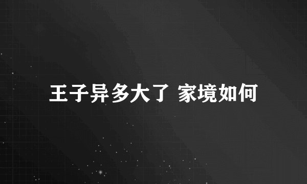 王子异多大了 家境如何
