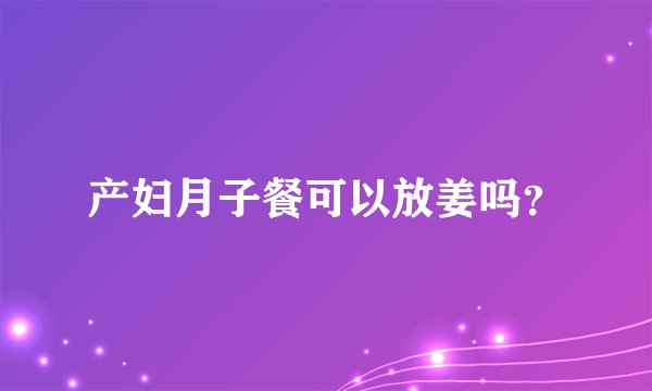 产妇月子餐可以放姜吗?