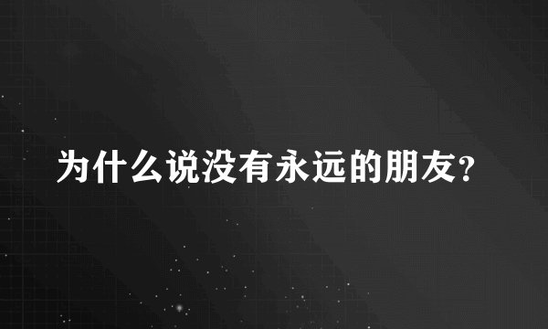 为什么说没有永远的朋友？