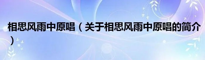 相思风雨中原唱（关于相思风雨中原唱的简介）