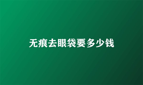 无痕去眼袋要多少钱