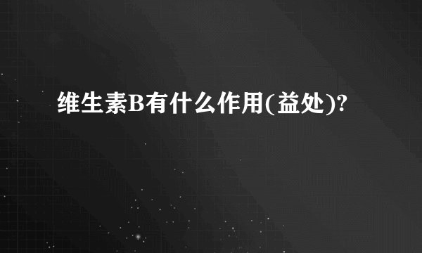 维生素B有什么作用(益处)?