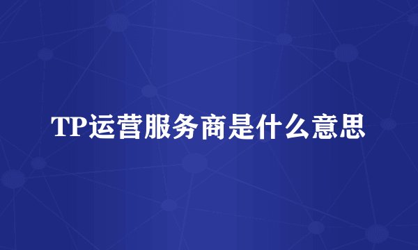 TP运营服务商是什么意思