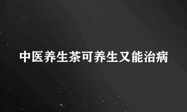 中医养生茶可养生又能治病