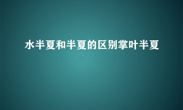 水半夏和半夏的区别掌叶半夏