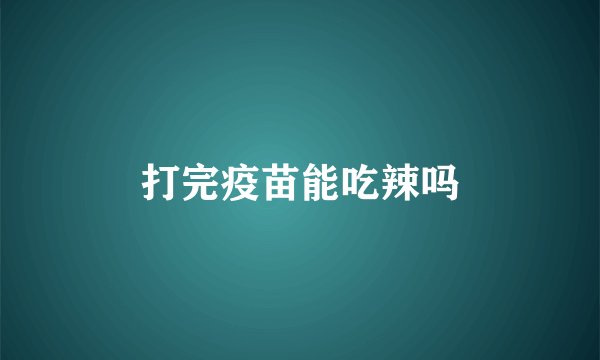 打完疫苗能吃辣吗