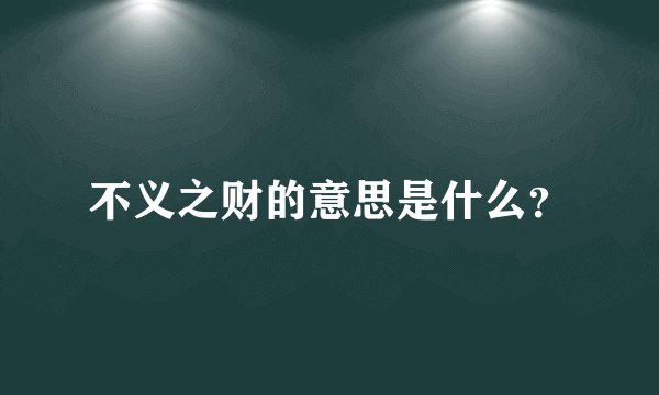 不义之财的意思是什么？