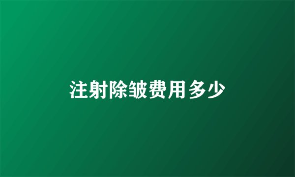 注射除皱费用多少