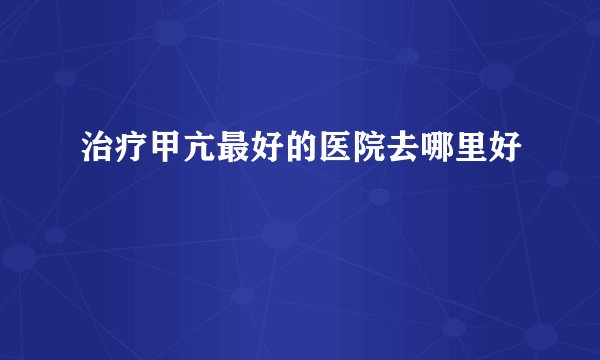 治疗甲亢最好的医院去哪里好