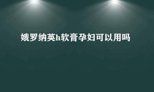 娥罗纳英h软膏孕妇可以用吗