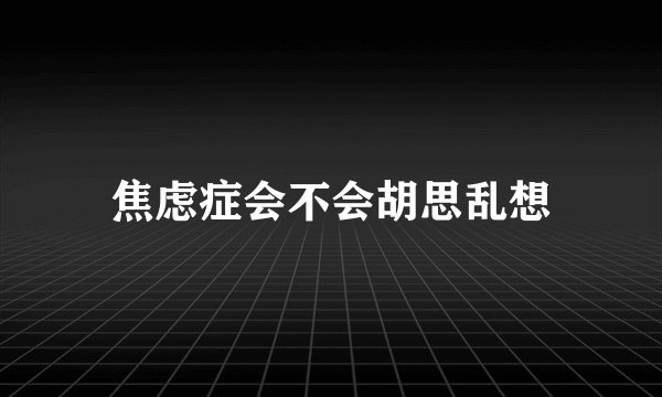 焦虑症会不会胡思乱想