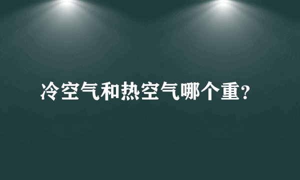冷空气和热空气哪个重？
