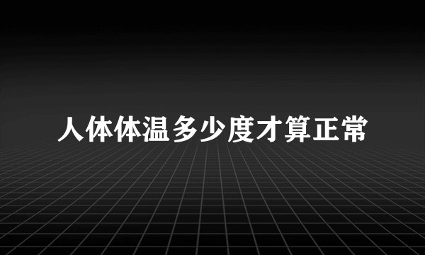 人体体温多少度才算正常