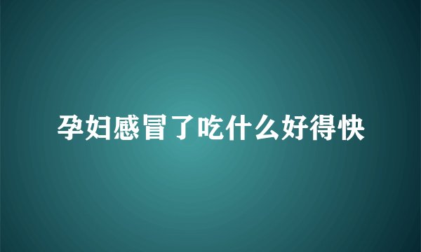 孕妇感冒了吃什么好得快