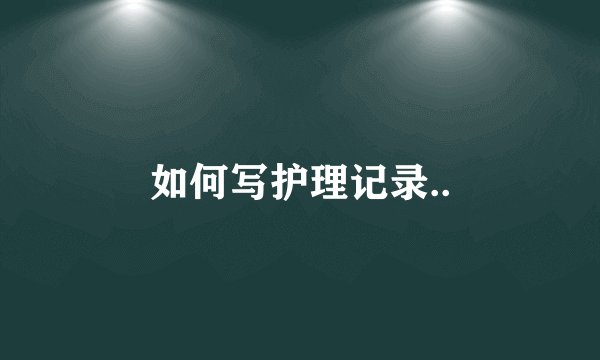 如何写护理记录..