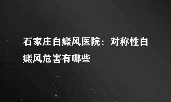 石家庄白癜风医院：对称性白癜风危害有哪些