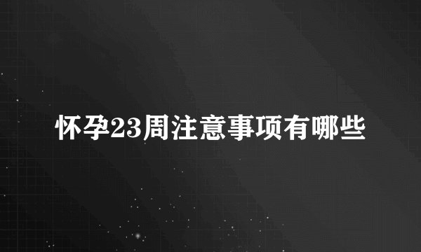 怀孕23周注意事项有哪些