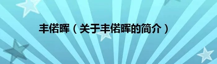 丰偌晖（关于丰偌晖的简介）