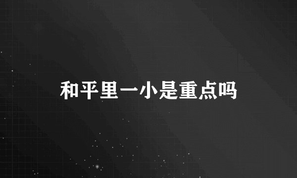 和平里一小是重点吗