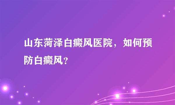 山东菏泽白癜风医院，如何预防白癜风？