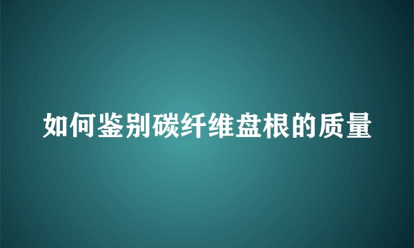 如何鉴别碳纤维盘根的质量