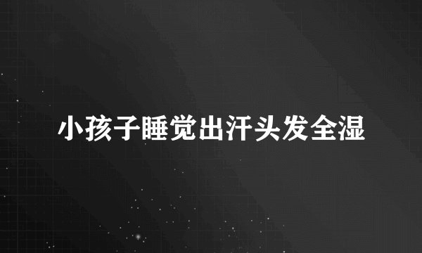 小孩子睡觉出汗头发全湿