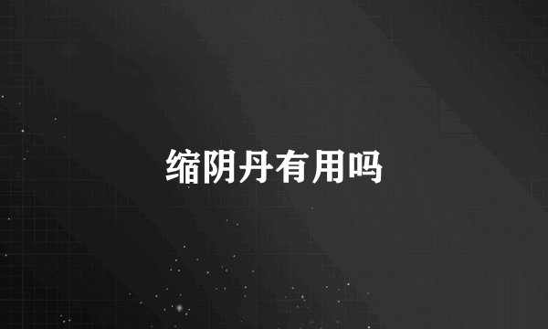 缩阴丹有用吗