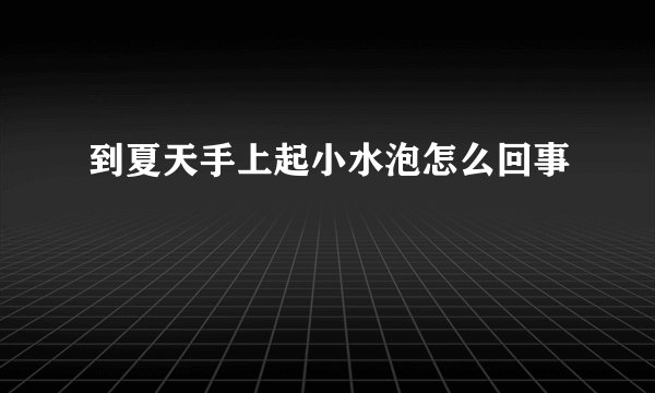 到夏天手上起小水泡怎么回事