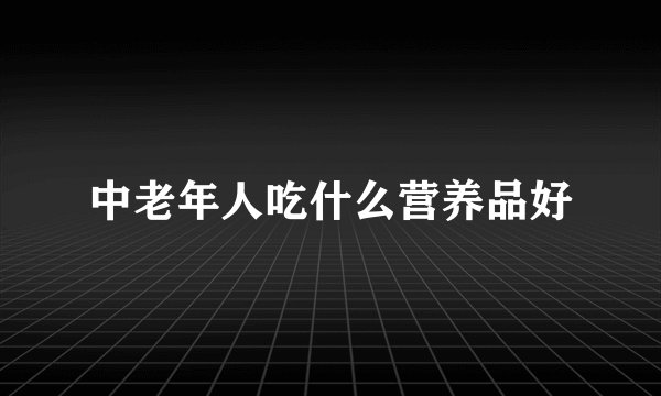 中老年人吃什么营养品好