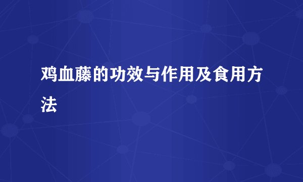 鸡血藤的功效与作用及食用方法