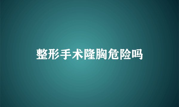 整形手术隆胸危险吗