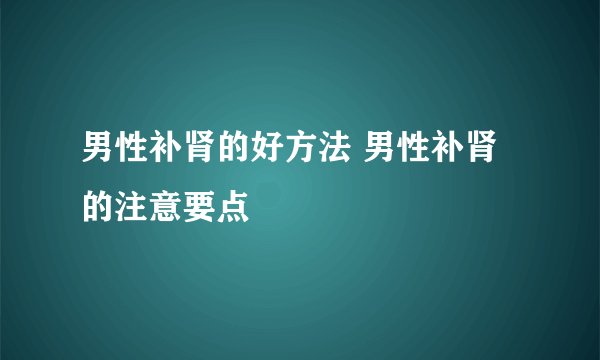 男性补肾的好方法 男性补肾的注意要点