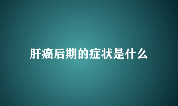 肝癌后期的症状是什么